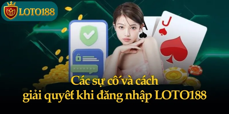 Các sự cố và cách giải quyết khi đăng nhập LOTO188