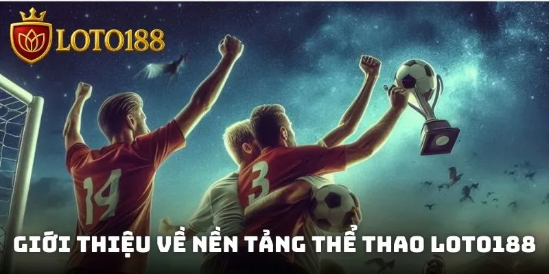 Giới thiệu về nền tảng thể thao Loto188 lừng danh thị trường