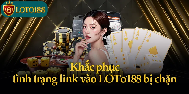 Giải pháp giúp link vào LOTO188 không bị chặn