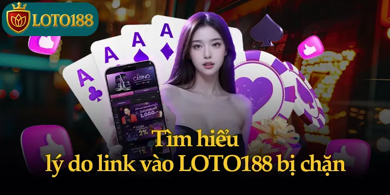 Tìm hiểu lý do link vào LOTO188 bị chặn