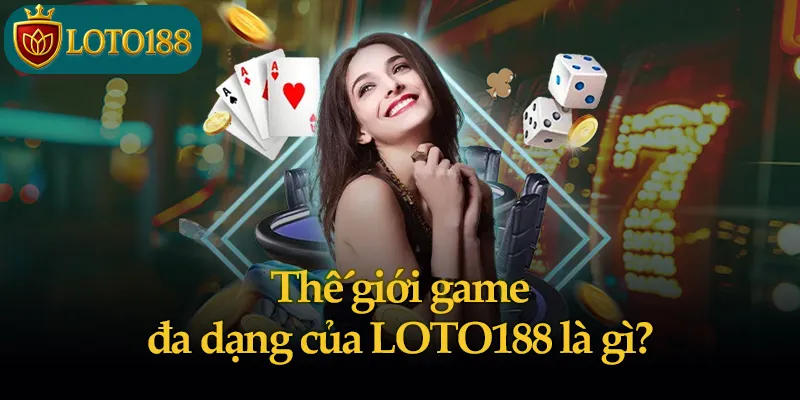 Thế giới game đa dạng của LOTO188 là gì?