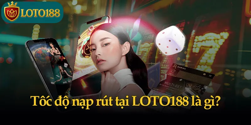 Tốc độ nạp rút tại LOTO188 là gì?