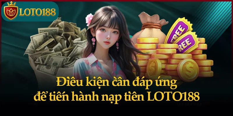 Điều kiện cần đáp ứng để tiến hành nạp tiền LOTO188