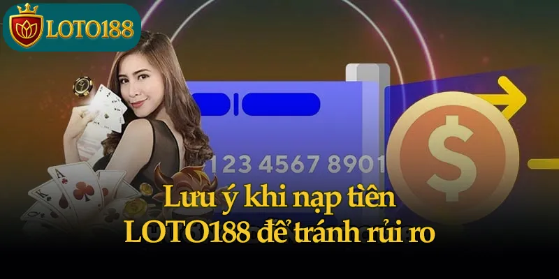 Lưu ý khi nạp tiền LOTO188 để tránh rủi ro