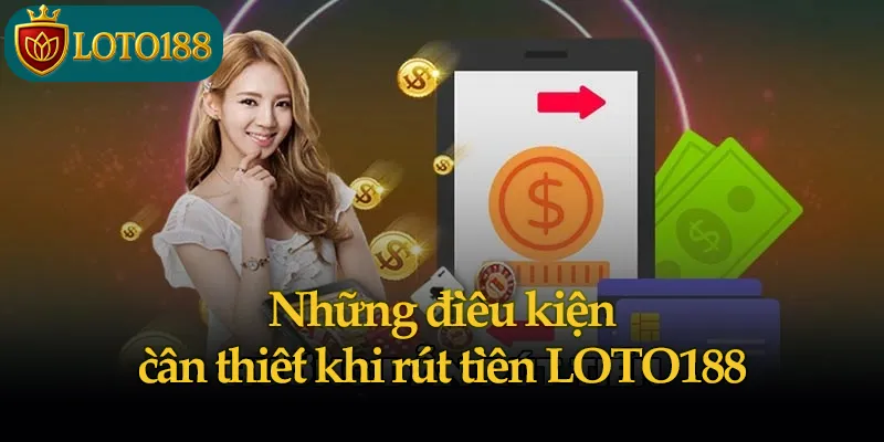 Những điều kiện cần thiết khi rút tiền LOTO188