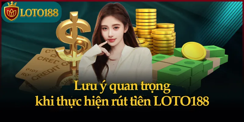 Lưu ý quan trọng khi thực hiện rút tiền LOTO188
