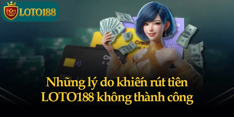 Những lý do khiến rút tiền LOTO188 không thành công