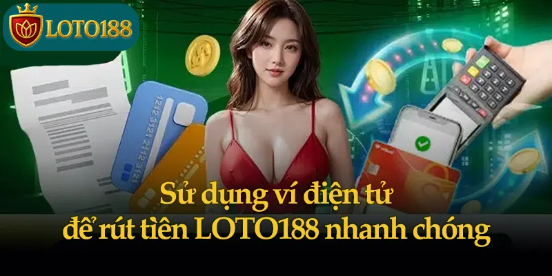 Sử dụng ví điện tử để rút tiền LOTO188 nhanh chóng