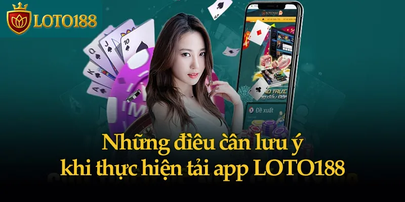 Những điều cần lưu ý khi thực hiện tải app LOTO188