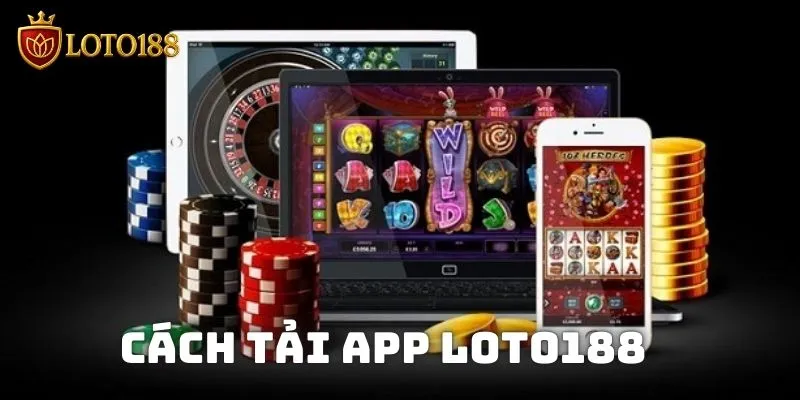 Tiền hành tải ứng dụng Loto188 về thiết bị để chơi bất kể lúc nào