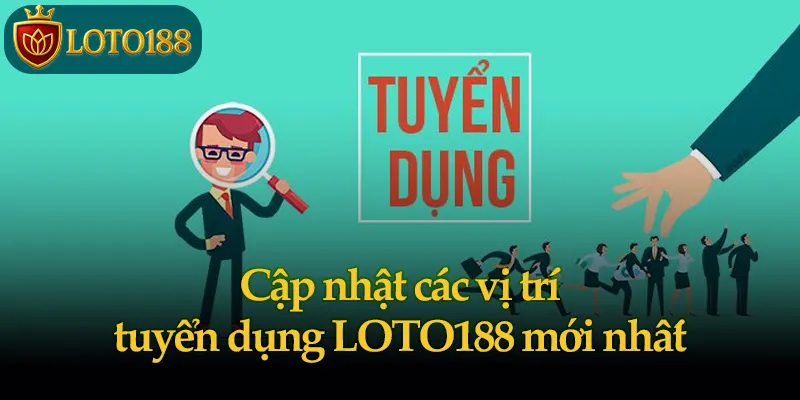 Cập nhật các vị trí tuyển dụng LOTO188 mới nhất
