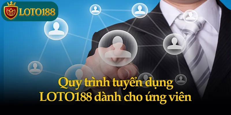 Quy trình tuyển dụng LOTO188 dành cho ứng viên